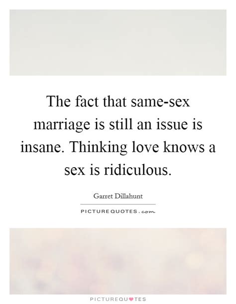 The Fact That Same Sex Marriage Is Still An Issue Is Insane Picture Quotes
