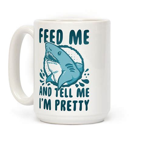 feed me and tell me i m pretty shark white 15 ounce ceramic coffee mug by lookhuman