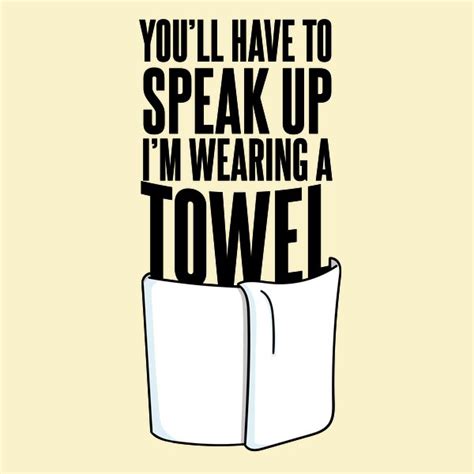 you ll have to speak up i m wearing a towel quote neatoshop