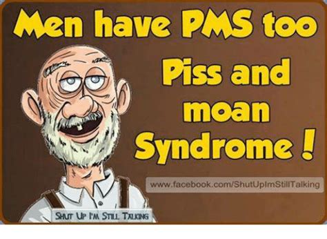 Men Have Pms Too Piss And Moan Syndrome Wwwfacebookcomshutuplmstill