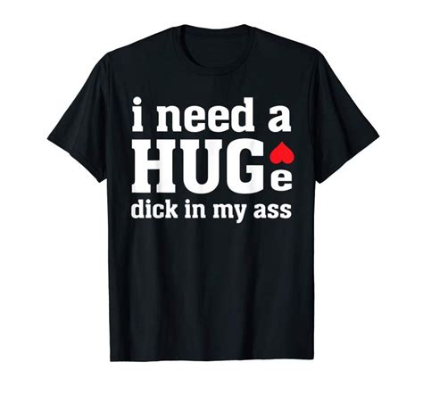 Order I Need A Huge Dick In My Ass Funny Anal Sex Adult Quote Cru Teesdesign