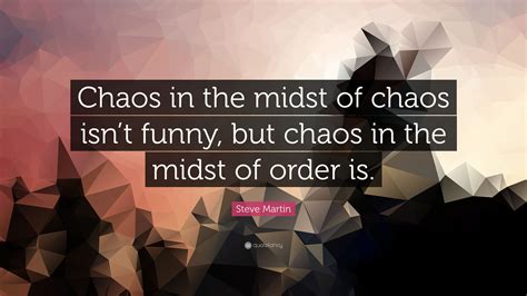 Steve Martin Quote Chaos In The Midst Of Chaos Isnt Funny But Chaos