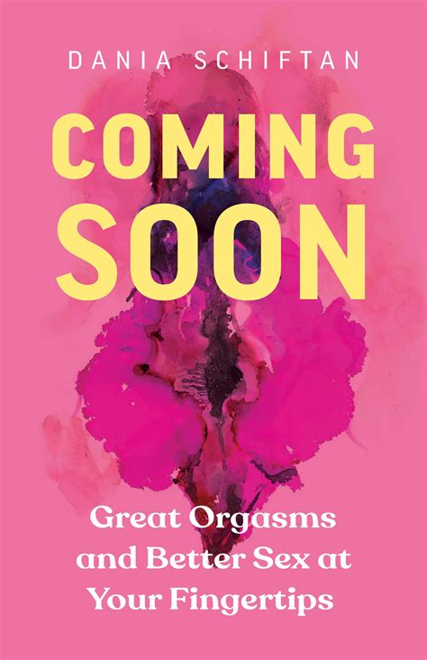Coming Soon Great Orgasms And Better Sex At Your Fingertips By Dania Schiftan Goodreads