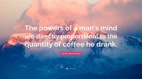 James Mackintosh Quote The Powers Of A Mans Mind Are Directly