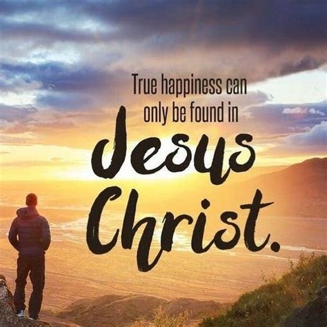 Only In Jesus Will You Find True Happiness Nothing Else Will Fill That