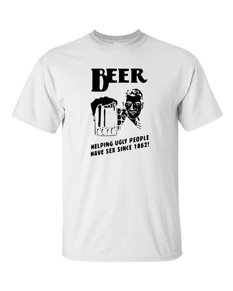 Beer Helping Ugly People Have Sex White T Shirt Artofit