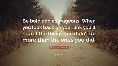 H Jackson Brown Jr Quote “be Bold And Courageous When You Look Back