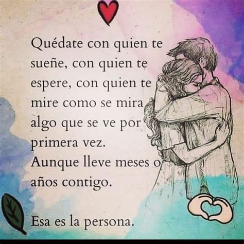 Quédate con quien te sueñe con quien te espere con quien te mire como se mira algo que se ve