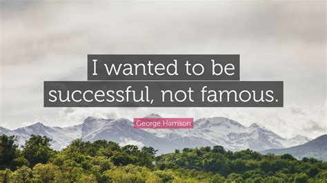 George Harrison Quote “i Wanted To Be Successful Not Famous”