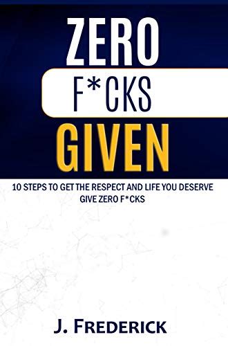 Zero Fucks Given 10 Steps To Get The Respect And Life You Deserve Give Zero Fucks Kindle