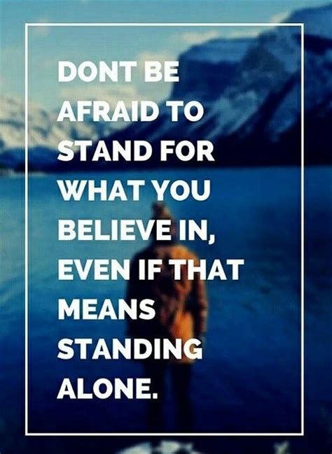 don t be afraid to stand for what you believe in even it that means standing alone