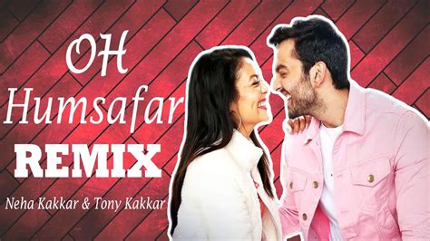 Oh Humsafar Remix Neha Kakkar Tony Kakkar Youtube