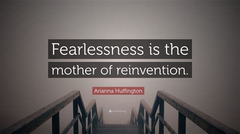 Arianna Huffington Quote “fearlessness Is The Mother Of Reinvention ”