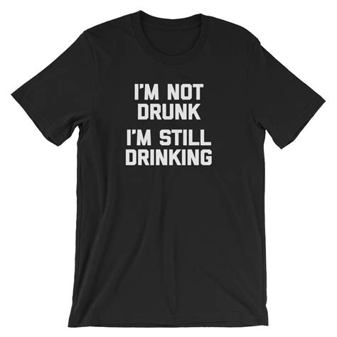 i m not drunk i m still drinking t shirt unisex