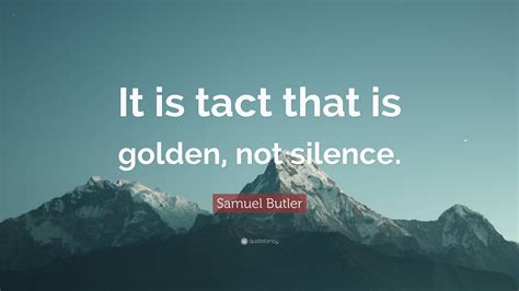 Samuel Butler Quote It Is Tact That Is Golden Not Silence