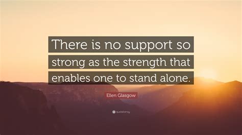 Ellen Glasgow Quote There Is No Support So Strong As The Strength