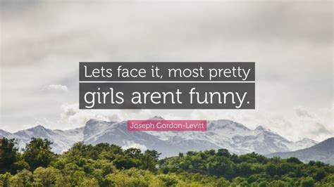 Joseph Gordon Levitt Quote Lets Face It Most Pretty Girls Arent Funny