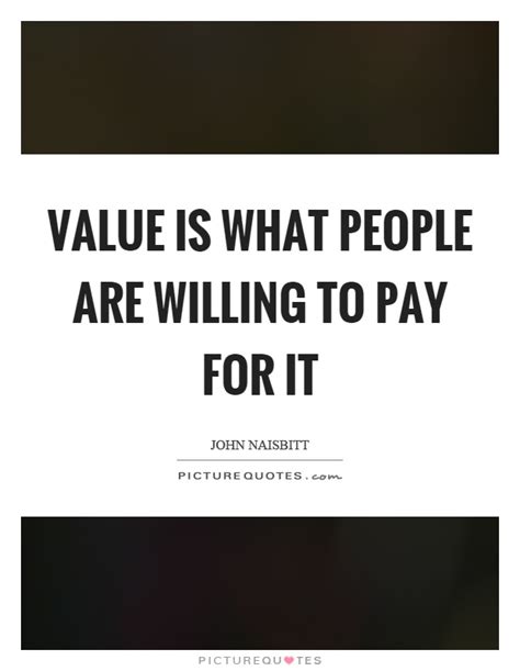 Value Is What People Are Willing To Pay For It Picture Quotes