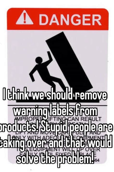 I Think We Should Remove Warning Labels From Products Stupid People Are Taking Over And That