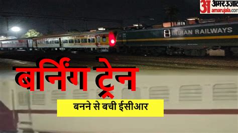 टला बड़ा हादसा बर्निंग ट्रेन बनने से बची मुजफ्फरनगर से दिल्ली जा रही