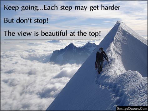 Keep going…Each step may get harder But don't stop! The view is ...