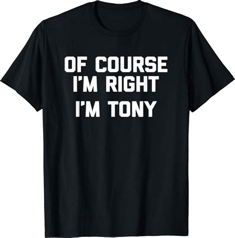 Of Course Im Right Im Tony T Shirt Funny Saying Sarcastic T Shirt Clothing