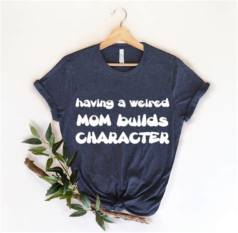 Having A Weird Mom Builds Character Shirt Mommy Shirt Mom Etsy