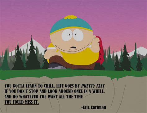 You Gotta Learn To Chill Life Goes By Pretty Fast Eric Cartman
