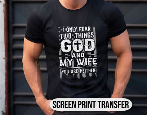 I Only Fear Two Things God And My Wife And You Are Neither Screen Print Transfer Shirt Making I