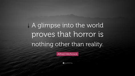 Alfred Hitchcock Quote “a Glimpse Into The World Proves That Horror Is Nothing Other Than Reality ”
