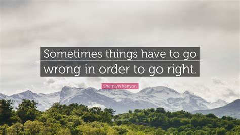 Sherrilyn Kenyon Quote Sometimes Things Have To Go Wrong In Order To