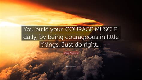 Maya Angelou Quote “you Build Your ‘courage Muscle Daily By Being