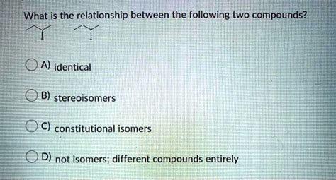 solved what is the relationship between the following two compounds a identical b