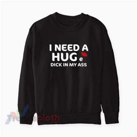 I Need A Huge Dick In My Ass Sweatshirt Size S M Xl 2xl 3xl