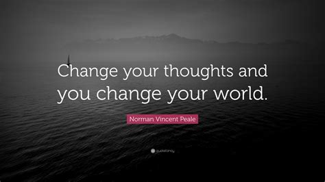 They don't change their thoughts enough to make a difference. Norman Vincent Peale Quote: "Change your thoughts and you change your world." (24 wallpapers ...