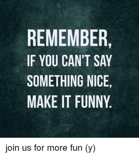 Remember If You Cant Say Something Nice Make It Funny Join Us For More
