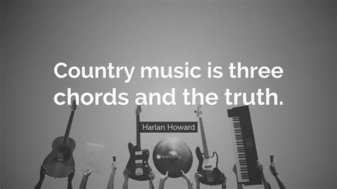 Harlan Howard Quote “country Music Is Three Chords And The Truth”