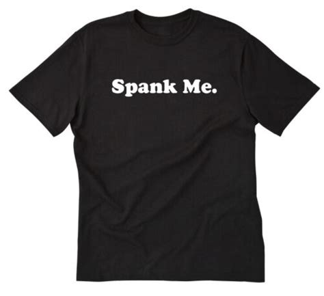 Spank Me T Shirt Tee Shirt Funny Naughty Bdsm Sub Gag Whip Paddle Otk Fetish Ebay