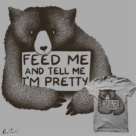 Feed Me And Tell Me Im Pretty A Cool T Shirt By Tobefonseca On Threadless
