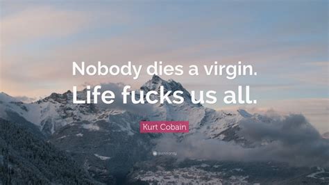 Kurt Cobain Quote “nobody Dies A Virgin Life Fucks Us All”