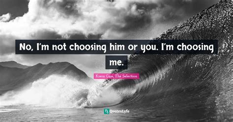 No Im Not Choosing Him Or You Im Choosing Me Quote By Kiera