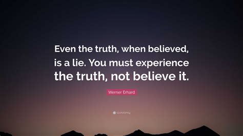 Werner Erhard Quote “even The Truth When Believed Is A Lie You Must