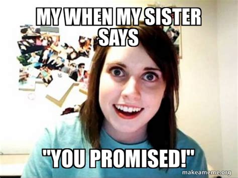 My When My Sister Says You Promised Overly Attached Girlfriend Meme Generator