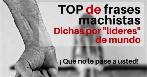 Top De Las Frases Machistas De Líderes Del Mundo Más Oportunidades