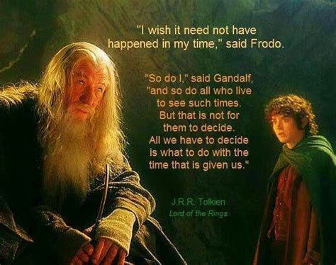 I Wish It Need Not Have Happened In My Time Said Frodo So Do I