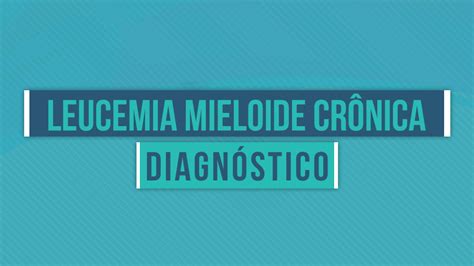 Diagnóstico Leucemia Mieloide Crônica Vencer O Câncer