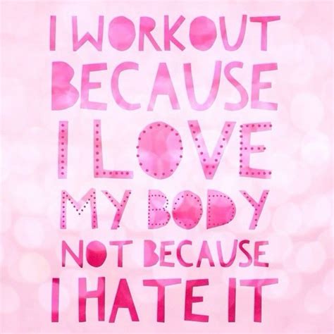 I Workout Because I Love My Body Not Because I Hate It Fitfluential