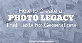 How to Create a Photo Legacy That Lasts for Generations