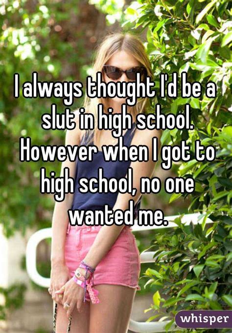 I Always Thought Id Be A Slut In High School However When I Got To High School No One Wanted
