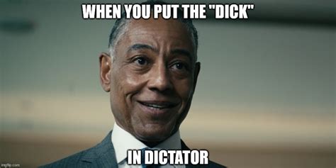 When You Put The Dick In Dictator Imgflip